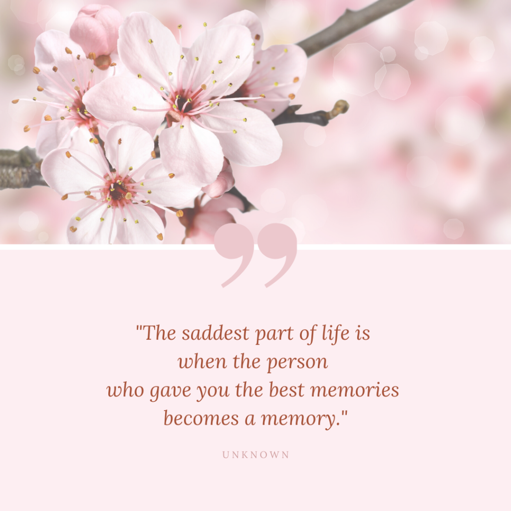"The saddest part of life is when the person who gave you the best memories becomes a memory"